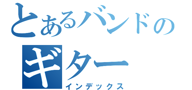 とあるバンドのギター（インデックス）