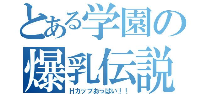 とある学園の爆乳伝説（Ｈカップおっぱい！！）