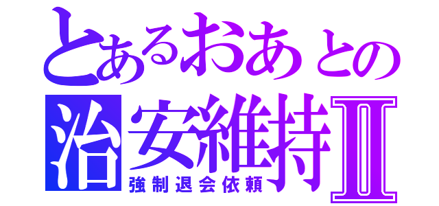 とあるおあとの治安維持Ⅱ（強制退会依頼）