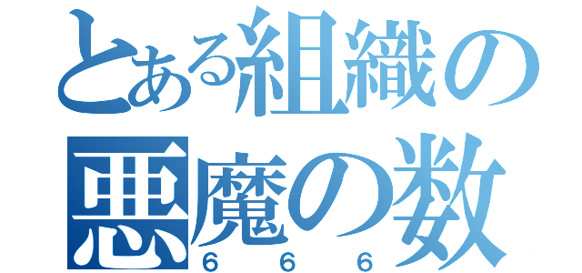 とある組織の悪魔の数字（６６６）