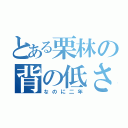 とある栗林の背の低さ（なのに二年）