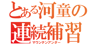 とある河童の連続補習（マウンテンアンダー）