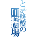 とある終盤の川崎劇場（１０，１９）