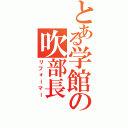 とある学館の吹部長（リフォーマー）