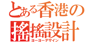 とある香港の搖搖設計（ヨーヨーデザイン）