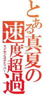 とある真夏の速度超過（ライセンスストッパー）