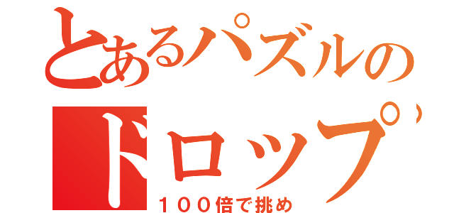 とあるパズルのドロップ攻撃（１００倍で挑め）