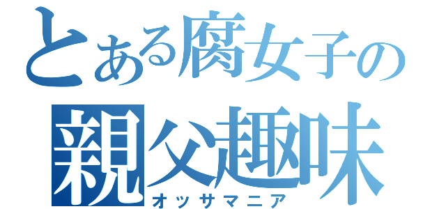 とある腐女子の親父趣味（オッサマニア）