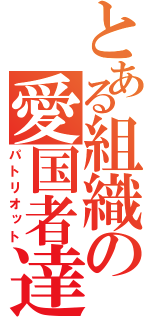 とある組織の愛国者達（パトリオット）