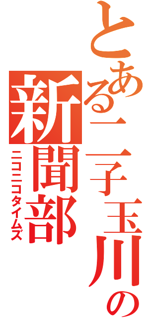 とある二子玉川の新聞部（ニコニコタイムズ）