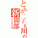 とある二子玉川の新聞部（ニコニコタイムズ）