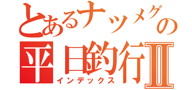 とあるナツメグの平日釣行Ⅱ（インデックス）