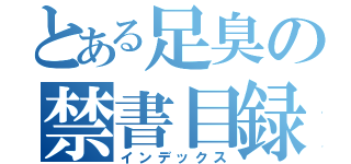 とある足臭の禁書目録（インデックス）