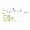 とあるキクピーの禿頭（スキンヘッド）