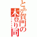 とある賀門の木登り同好会（インデックス）