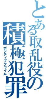 とある取乱役の積極犯罪（ポジティブクライム）