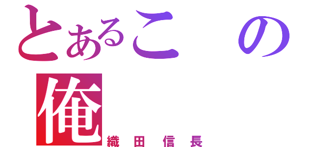 とあるこの俺（織田信長）