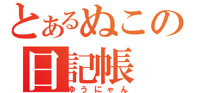 とあるぬこの日記帳（ゆうにゃん）