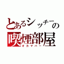 とあるシッチーの喫煙部屋（オカマバー）