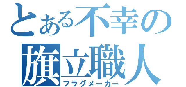 とある不幸の旗立職人（フラグメーカー）