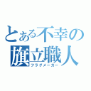 とある不幸の旗立職人（フラグメーカー）