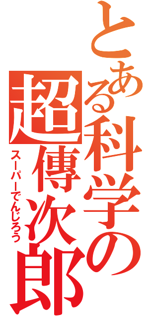 とある科学の超傳次郎（スーパーでんじろう）