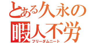 とある久永の暇人不労（フリーダムニート）