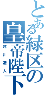 とある緑区の皇帝陛下（越川遼人）