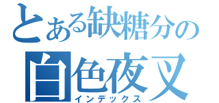 とある缺糖分の白色夜叉（インデックス）