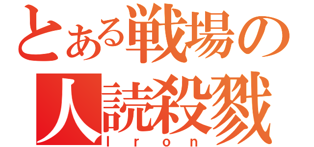 とある戦場の人読殺戮者（Ｉｒｏｎ）