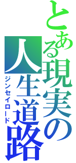 とある現実の人生道路（ジンセイロード）