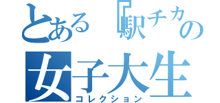 とある『駅チカ　』の女子大生（コレクション）