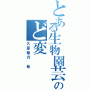 とある生物園芸部のど変（久原睦月 希）