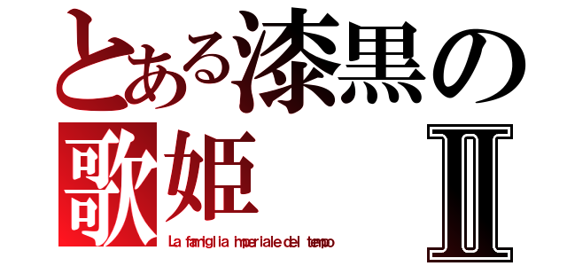 とある漆黒の歌姫Ⅱ（Ｌａ ｆａｍｉｇｌｉａ ｉｍｐｅｒｉａｌｅ ｄｅｌ ｔｅｍｐｏ）