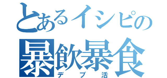 とあるイシピの暴飲暴食（デブ活）