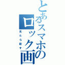 とあるスマホのロック画（見たら殺す）