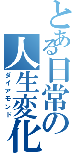 とある日常の人生変化（ダイアモンド）