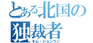 とある北国の独裁者（キム・ジョンウン）
