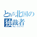 とある北国の独裁者（キム・ジョンウン）