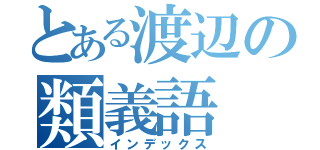 とある渡辺の類義語（インデックス）