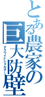 とある農家の巨大防壁（テラワイドショルダー）