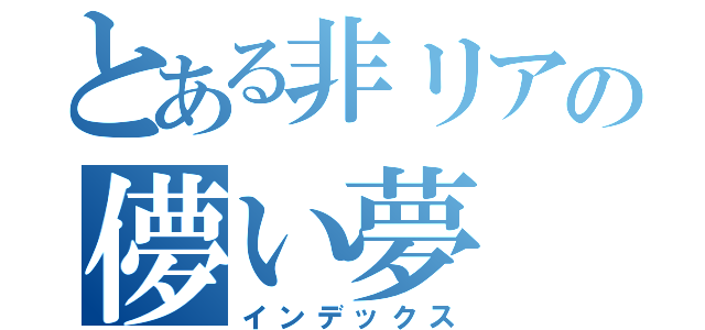 とある非リアの儚い夢（インデックス）