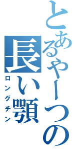 とあるやーつの長い顎（ロングチン）