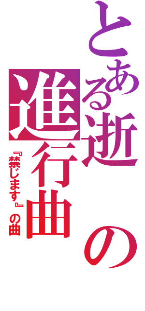 とある逝の進行曲（『禁じます』の曲）