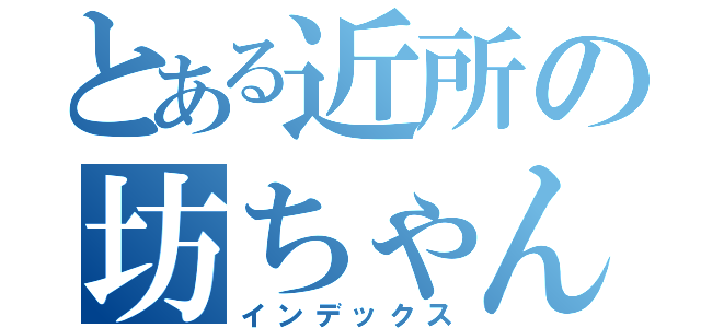 とある近所の坊ちゃん（インデックス）