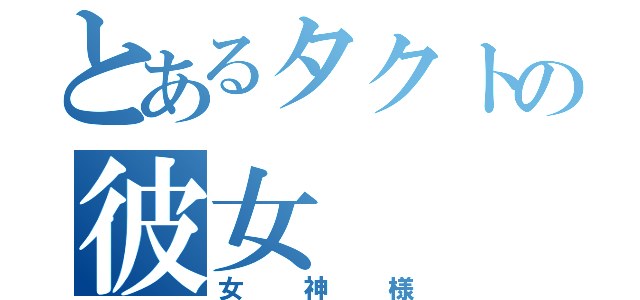 とあるタクトの彼女（女神様）