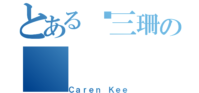 とある纪三珊の（Ｃａｒｅｎ Ｋｅｅ）