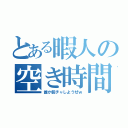 とある暇人の空き時間（誰か個チャしようぜｗ）