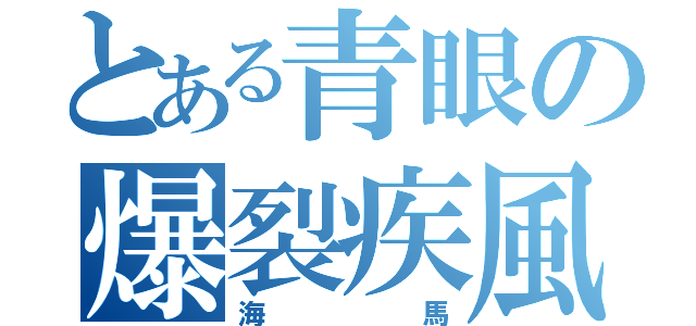 とある青眼の爆裂疾風弾（海馬）