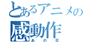 とあるアニメの感動作（あの花）